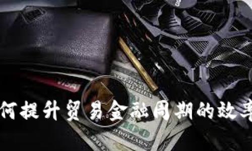 区块链如何提升贸易金融周期的效率与透明度