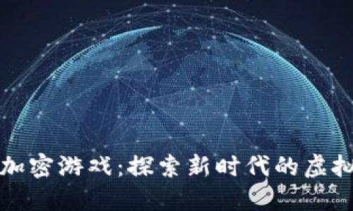 区块链加密游戏：探索新时代的虚拟游乐场