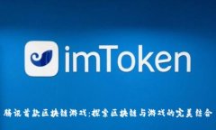 腾讯首款区块链游戏：探索区块链与游戏的完美