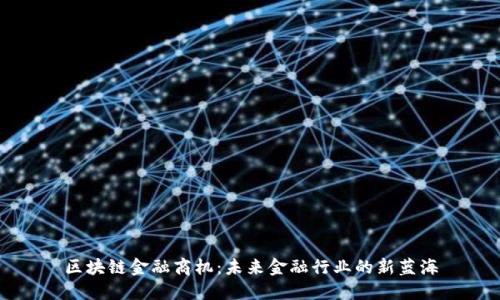 区块链金融商机：未来金融行业的新蓝海