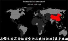 在哪里购买价格便宜的区块链游戏？最全攻略