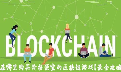 
在哪里购买价格便宜的区块链游戏？最全攻略