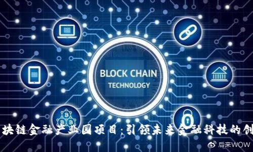 北京区块链金融产业园项目：引领未来金融科技的创新平台
