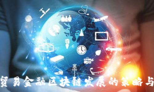   
加快贸易金融区块链发展的策略与影响