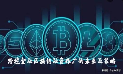 跨境金融区块链融资推广的未来及策略