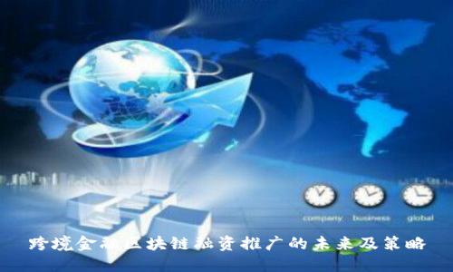 跨境金融区块链融资推广的未来及策略