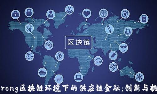 
strong区块链环境下的供应链金融：创新与挑战