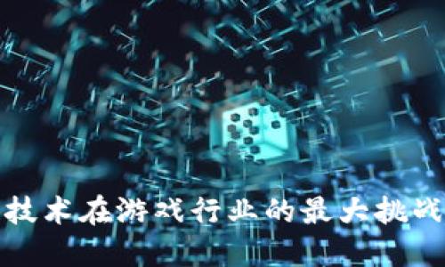 区块链技术在游戏行业的最大挑战与机遇