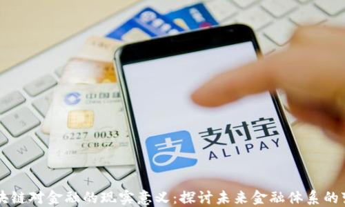 
区块链对金融的现实意义：探讨未来金融体系的变革