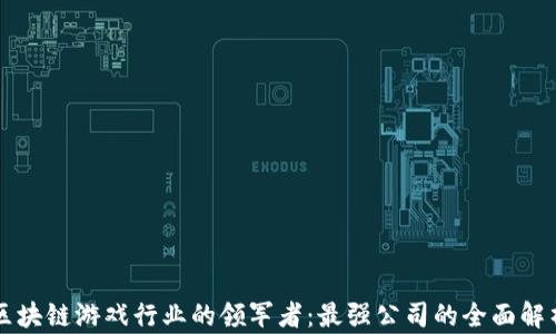 
区块链游戏行业的领军者：最强公司的全面解析
