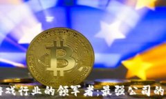 区块链游戏行业的领军者：最强公司的全面解析