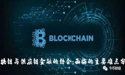 区块链与供应链金融的结合：面临的主要难点分析