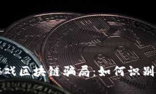 揭秘游戏区块链骗局：如何识别与防范