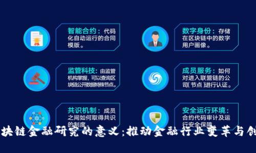 区块链金融研究的意义：推动金融行业变革与创新