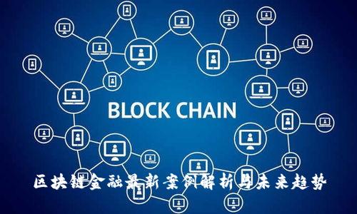 区块链金融最新案例解析与未来趋势
