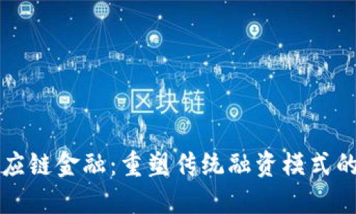 区块链供应链金融：重塑传统融资模式的创新之路