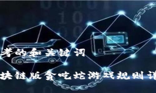 思考的和关键词

区块链版贪吃蛇游戏规则详解