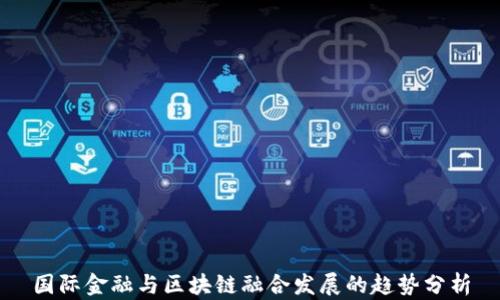 
国际金融与区块链融合发展的趋势分析
