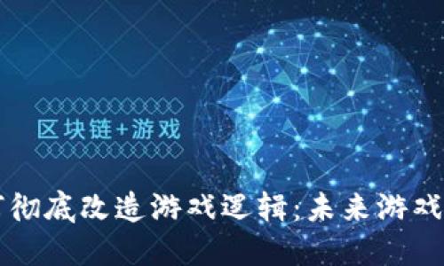 区块链如何彻底改造游戏逻辑：未来游戏的全新范式
