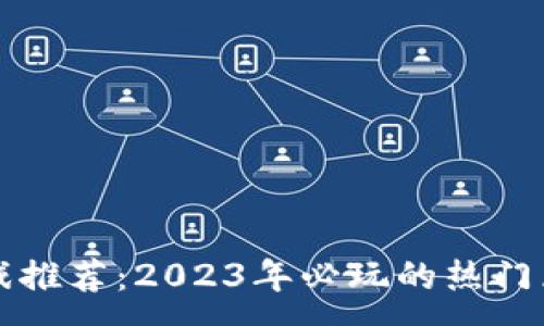 :
区块链游戏推荐：2023年必玩的热门区块链游戏