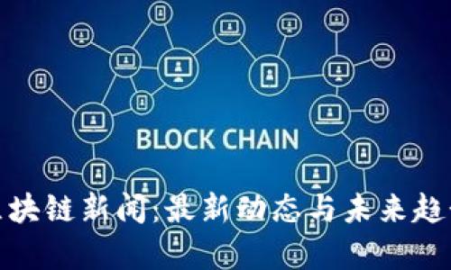 金融区块链新闻：最新动态与未来趋势分析