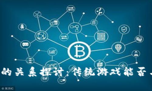 传奇游戏与区块链的关系探讨：传统游戏能否与区块链技术结合？