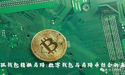 小狐钱包转换马蹄：数字钱包与马蹄币结合的未来
