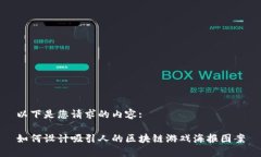 以下是您请求的内容:如何设计吸引人的区块链游