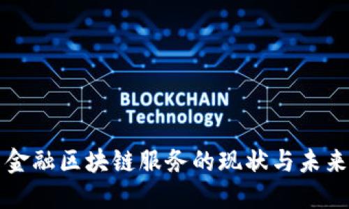 中国金融区块链服务的现状与未来发展