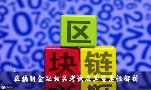 :
区块链金融相关考试及其重要性解析