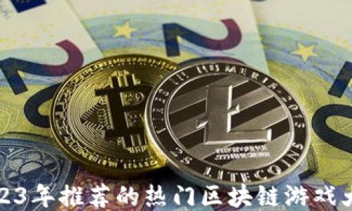 
2023年推荐的热门区块链游戏大全