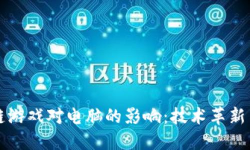区块链游戏对电脑的影响：技术革新与挑战