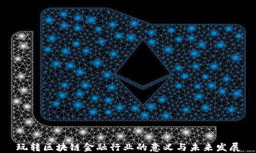 
玩转区块链金融行业的意义与未来发展