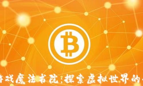 
区块链游戏魔法书院：探索虚拟世界的奇妙之旅