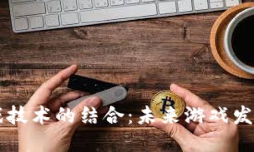 区块链与游戏技术的结合：未来游戏发展的无限可能