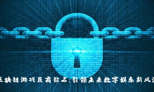 区块链游戏巨商钻石：引领未来数字娱乐新风潮