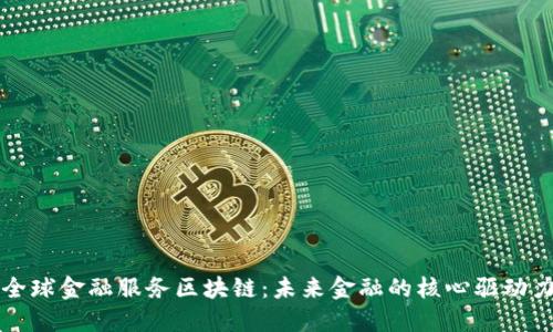 全球金融服务区块链：未来金融的核心驱动力