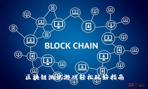 区块链测试游戏轻松玩好指南