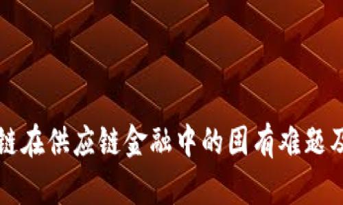 解读区块链在供应链金融中的固有难题及解决方案
