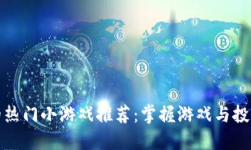 区块链时代的热门小游戏推荐：掌握游戏与投资的双重乐趣