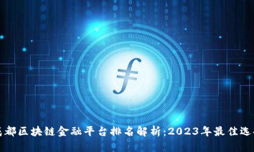 成都区块链金融平台排名解析：2023年最佳选择
