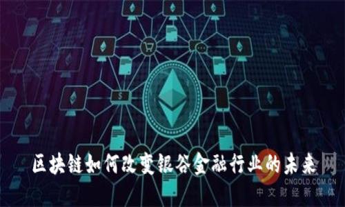 区块链如何改变银谷金融行业的未来