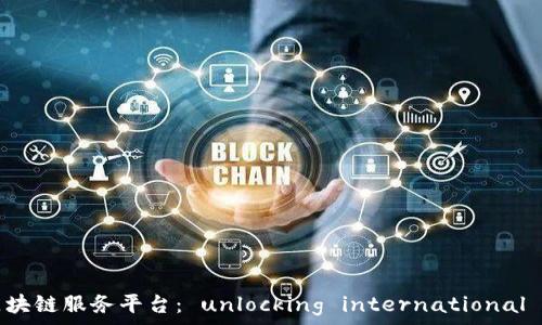   
首笔跨境金融区块链服务平台： unlocking international finance today