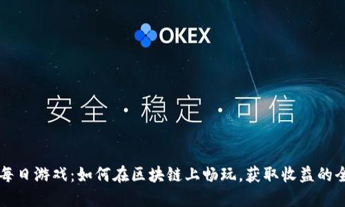 区块链每日游戏：如何在区块链上畅玩，获取收益的全面指南