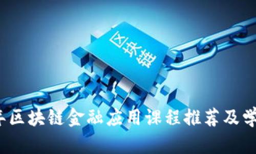 2023年区块链金融应用课程推荐及学习指南