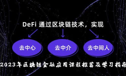 2023年区块链金融应用课程推荐及学习指南