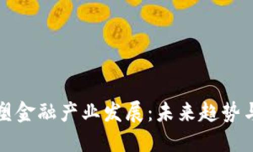 区块链重塑金融产业发展：未来趋势与深远影响