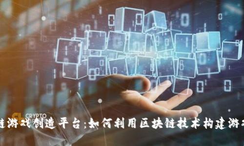 区块链游戏创造平台：如何利用区块链技术构建游戏生态