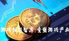 ```xml区块链游戏创新智库：重塑游戏产业的未来
