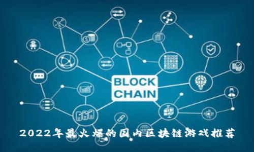 2022年最火爆的国内区块链游戏推荐